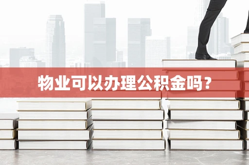 物业可以办理公积金吗？