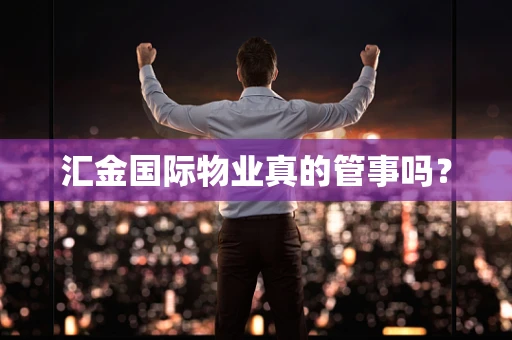 汇金国际物业真的管事吗？