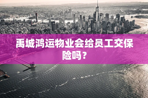 禹城鸿运物业会给员工交保险吗？