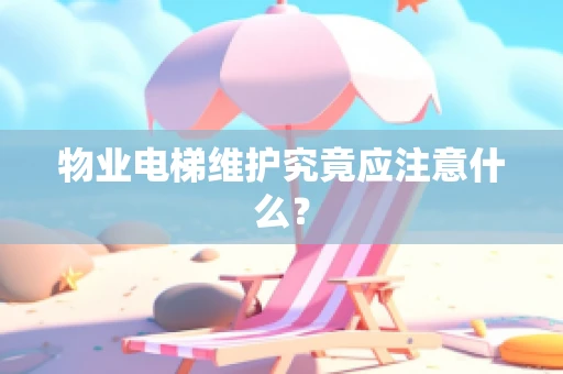物业电梯维护究竟应注意什么？