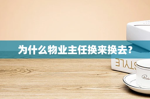 为什么物业主任换来换去？