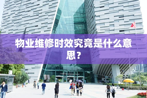 物业维修时效究竟是什么意思？