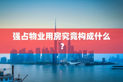 强占物业用房究竟构成什么？