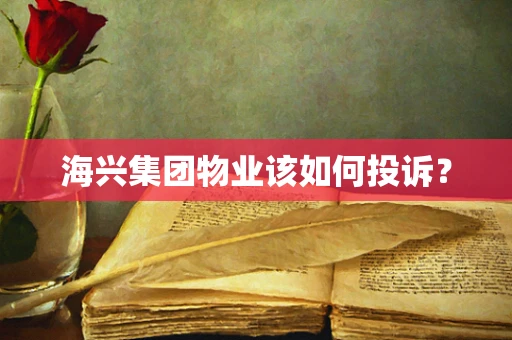 海兴集团物业该如何投诉？
