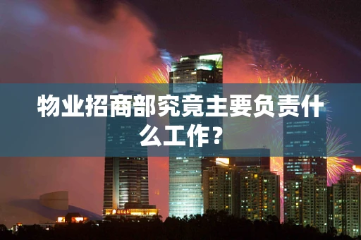 物业招商部究竟主要负责什么工作？
