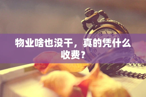 物业啥也没干，真的凭什么收费？