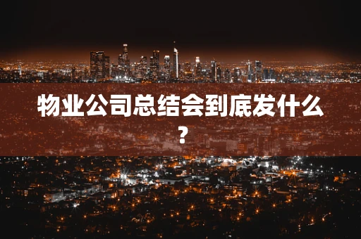 物业公司总结会到底发什么？