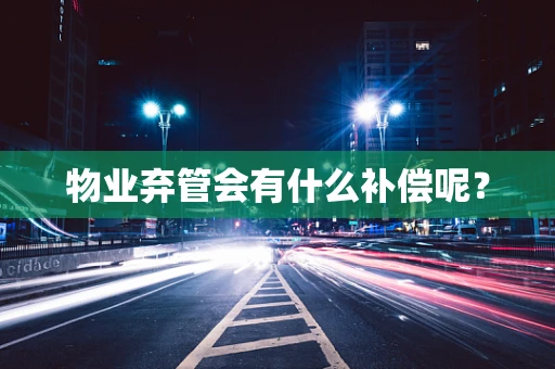 物业弃管会有什么补偿呢？
