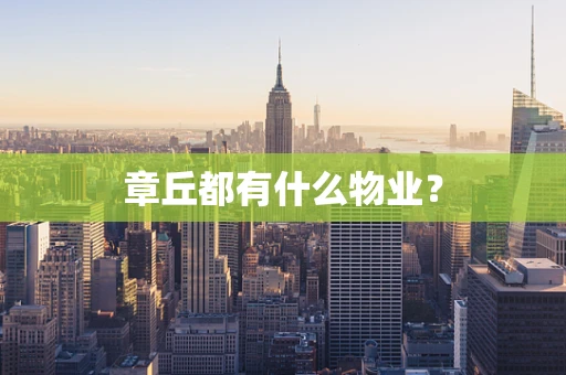 章丘都有什么物业？