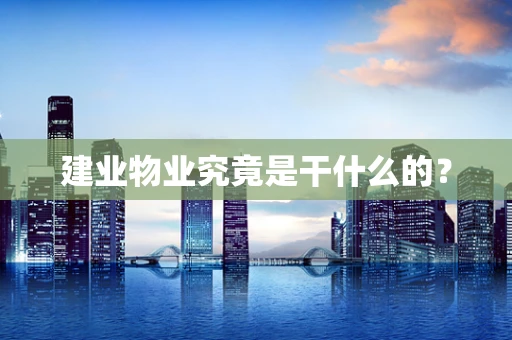 建业物业究竟是干什么的？