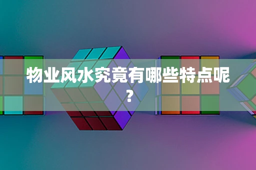 物业风水究竟有哪些特点呢？
