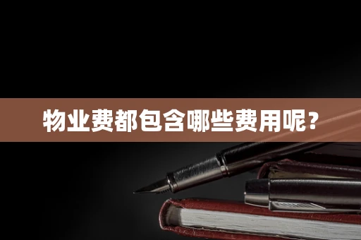 物业费都包含哪些费用呢？