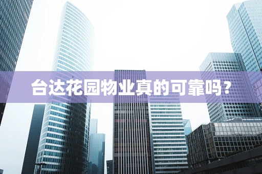 台达花园物业真的可靠吗？