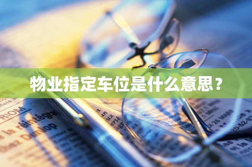 物业指定车位是什么意思？