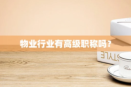 物业行业有高级职称吗？