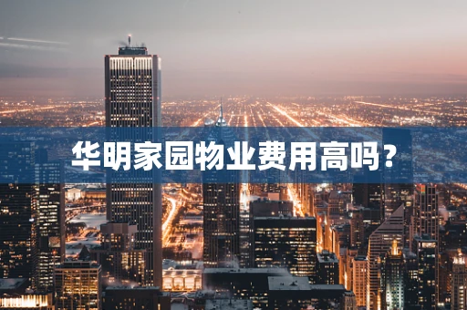 华明家园物业费用高吗？