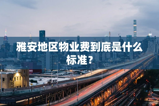 雅安地区物业费到底是什么标准？