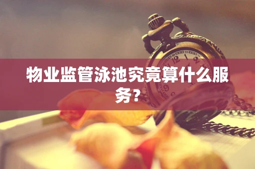 物业监管泳池究竟算什么服务？