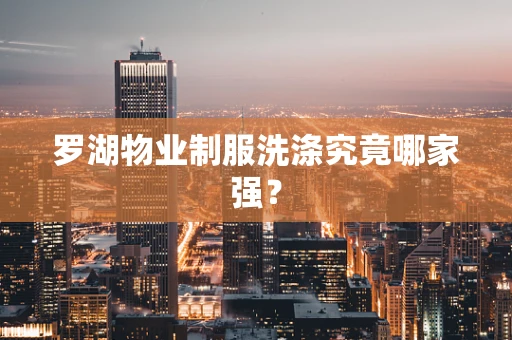 罗湖物业制服洗涤究竟哪家强？