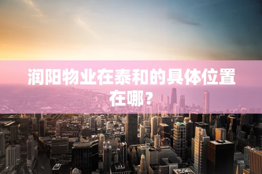 润阳物业在泰和的具体位置在哪？