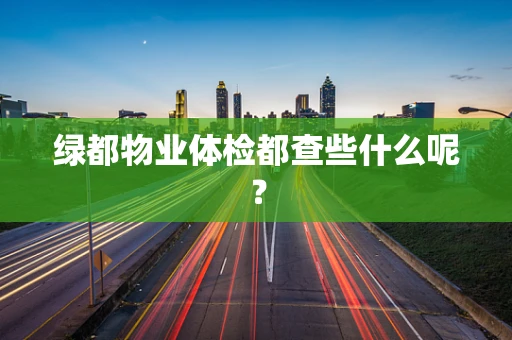 绿都物业体检都查些什么呢？