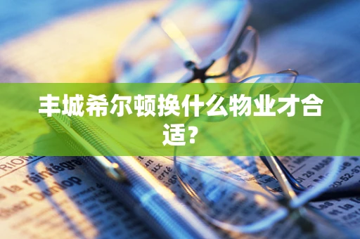 丰城希尔顿换什么物业才合适？