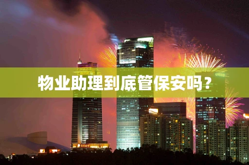物业助理到底管保安吗？