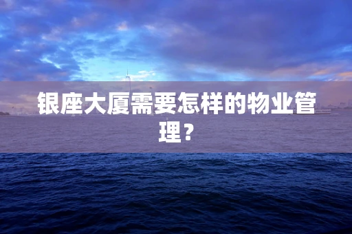 银座大厦需要怎样的物业管理？