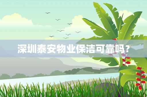 深圳泰安物业保洁可靠吗？