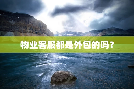 物业客服都是外包的吗？