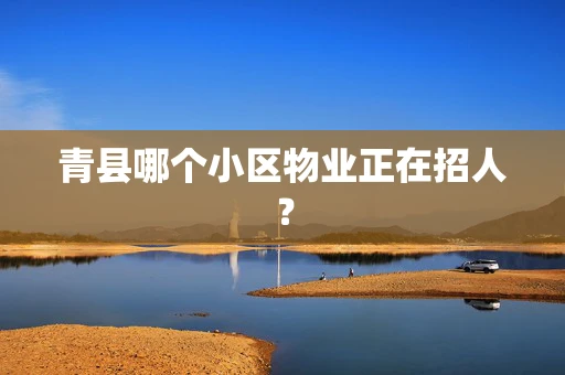 青县哪个小区物业正在招人？