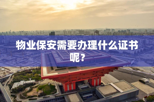 物业保安需要办理什么证书呢？