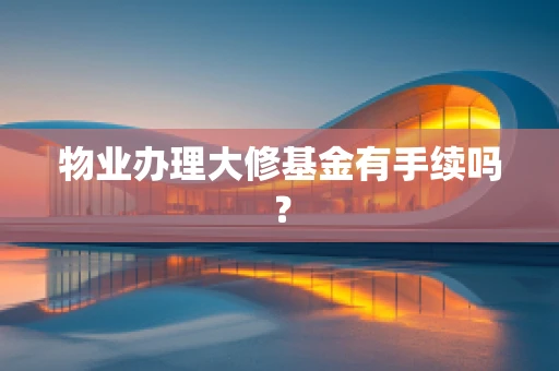 物业办理大修基金有手续吗？
