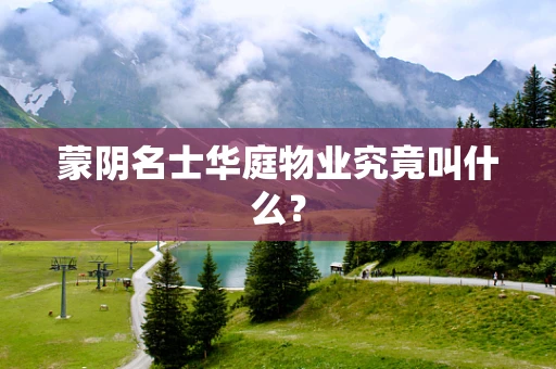 蒙阴名士华庭物业究竟叫什么？