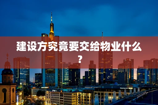 建设方究竟要交给物业什么？
