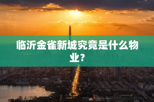 临沂金雀新城究竟是什么物业？