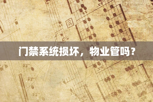 门禁系统损坏，物业管吗？