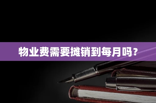物业费需要摊销到每月吗？