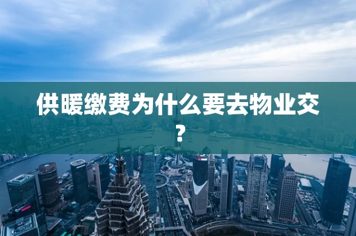 供暖缴费为什么要去物业交？