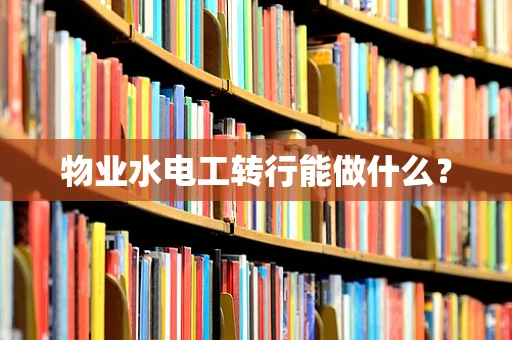 物业水电工转行能做什么？