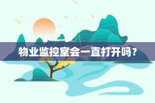 物业监控室会一直打开吗？
