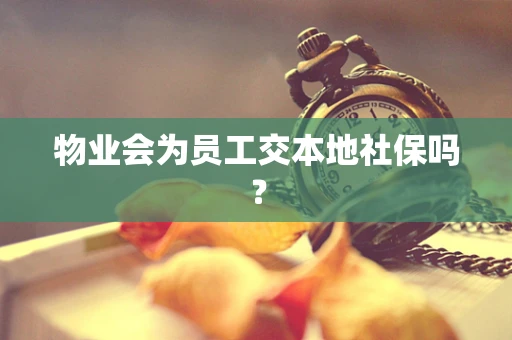 物业会为员工交本地社保吗？