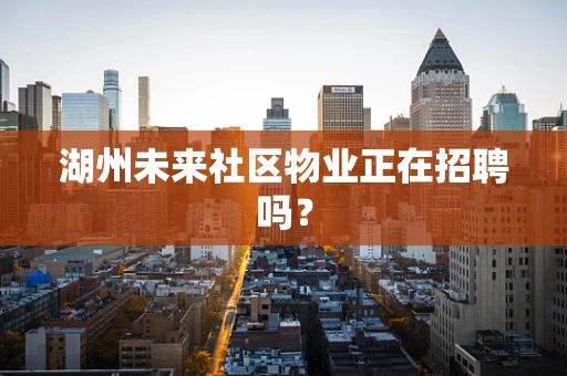 湖州未来社区物业正在招聘吗？