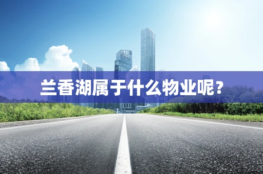 兰香湖属于什么物业呢？