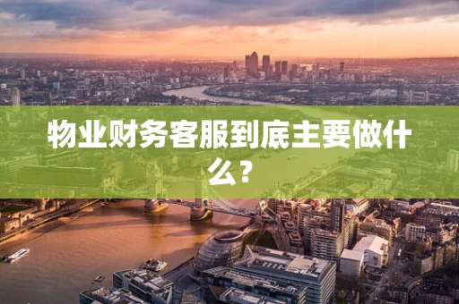 物业财务客服到底主要做什么？