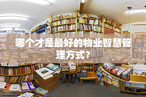 哪个才是最好的物业智慧管理方式？