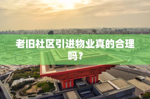老旧社区引进物业真的合理吗？