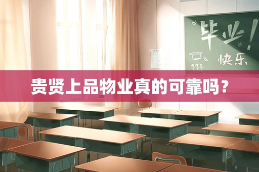 贵贤上品物业真的可靠吗？