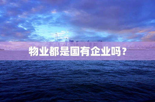 物业都是国有企业吗？