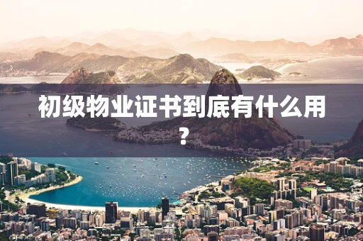 初级物业证书到底有什么用？